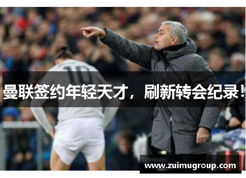 曼联签约年轻天才，刷新转会纪录！