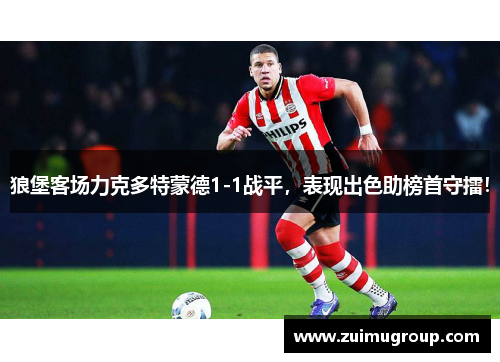 狼堡客场力克多特蒙德1-1战平，表现出色助榜首守擂！