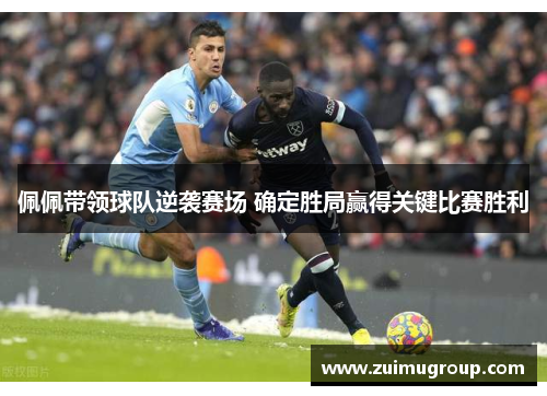 佩佩带领球队逆袭赛场 确定胜局赢得关键比赛胜利