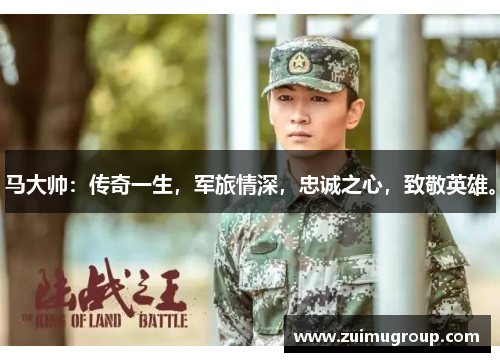 马大帅：传奇一生，军旅情深，忠诚之心，致敬英雄。
