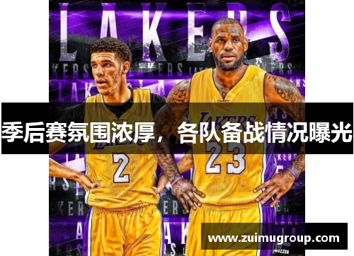 季后赛氛围浓厚，各队备战情况曝光