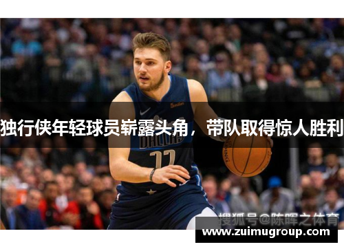 独行侠年轻球员崭露头角，带队取得惊人胜利