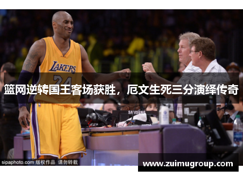 篮网逆转国王客场获胜，厄文生死三分演绎传奇