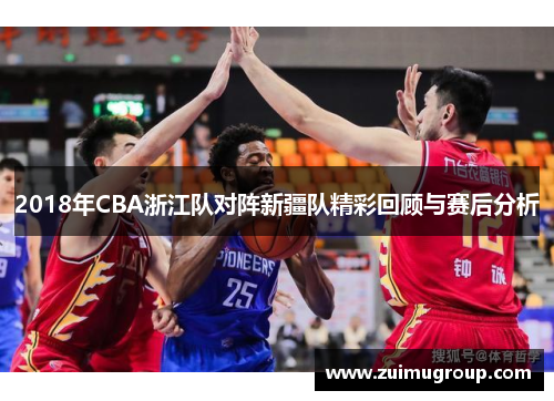 2018年CBA浙江队对阵新疆队精彩回顾与赛后分析