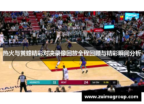热火与黄蜂精彩对决录像回放全程回顾与精彩瞬间分析