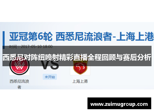 西悉尼对阵纽喷射精彩直播全程回顾与赛后分析