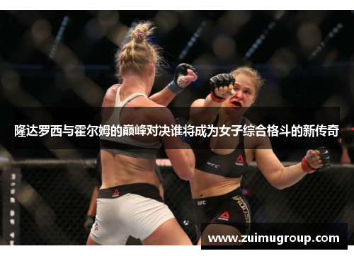 隆达罗西与霍尔姆的巅峰对决谁将成为女子综合格斗的新传奇