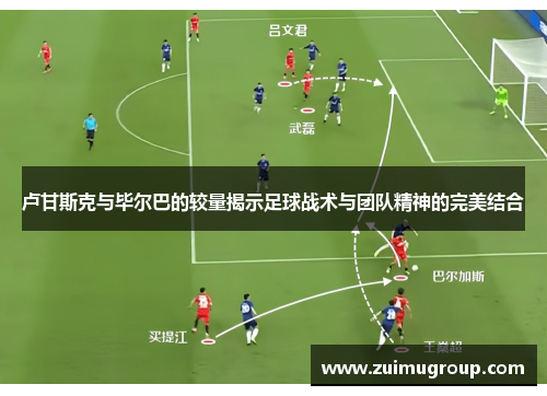 卢甘斯克与毕尔巴的较量揭示足球战术与团队精神的完美结合