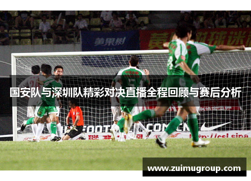 国安队与深圳队精彩对决直播全程回顾与赛后分析
