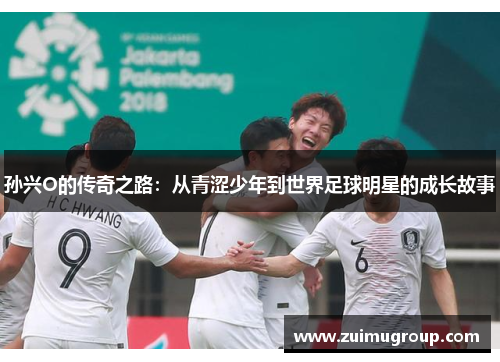 孙兴O的传奇之路：从青涩少年到世界足球明星的成长故事