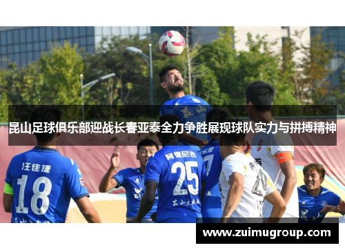 昆山足球俱乐部迎战长春亚泰全力争胜展现球队实力与拼搏精神