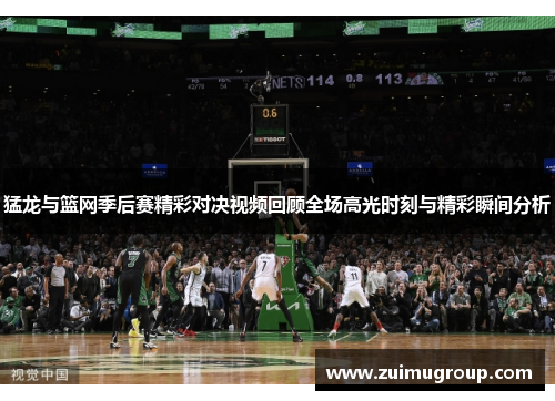 猛龙与篮网季后赛精彩对决视频回顾全场高光时刻与精彩瞬间分析