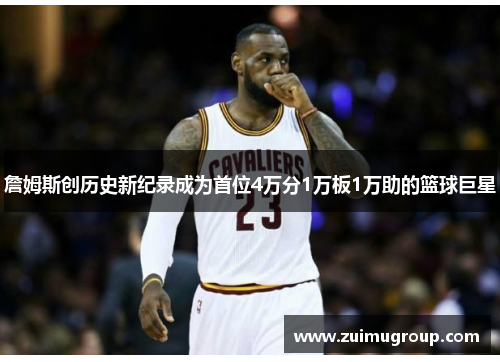 詹姆斯创历史新纪录成为首位4万分1万板1万助的篮球巨星