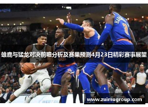 雄鹿与猛龙对决前瞻分析及赛果预测4月23日精彩赛事展望